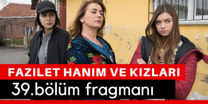 Fazilet Hanım ve Kızları 39. Bölüm Fragmanı İzle 17 Mart