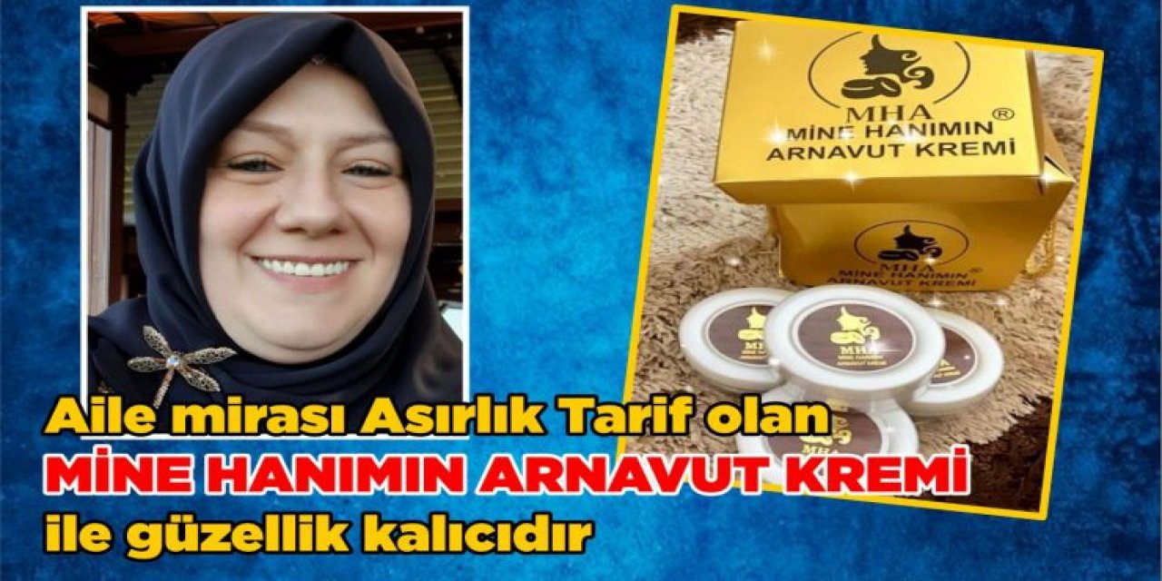 “Aile Mirası Asırlık Tarif Olan Mine Hanımın Arnavut Kremi İle Güzellik Kalıcıdır”
