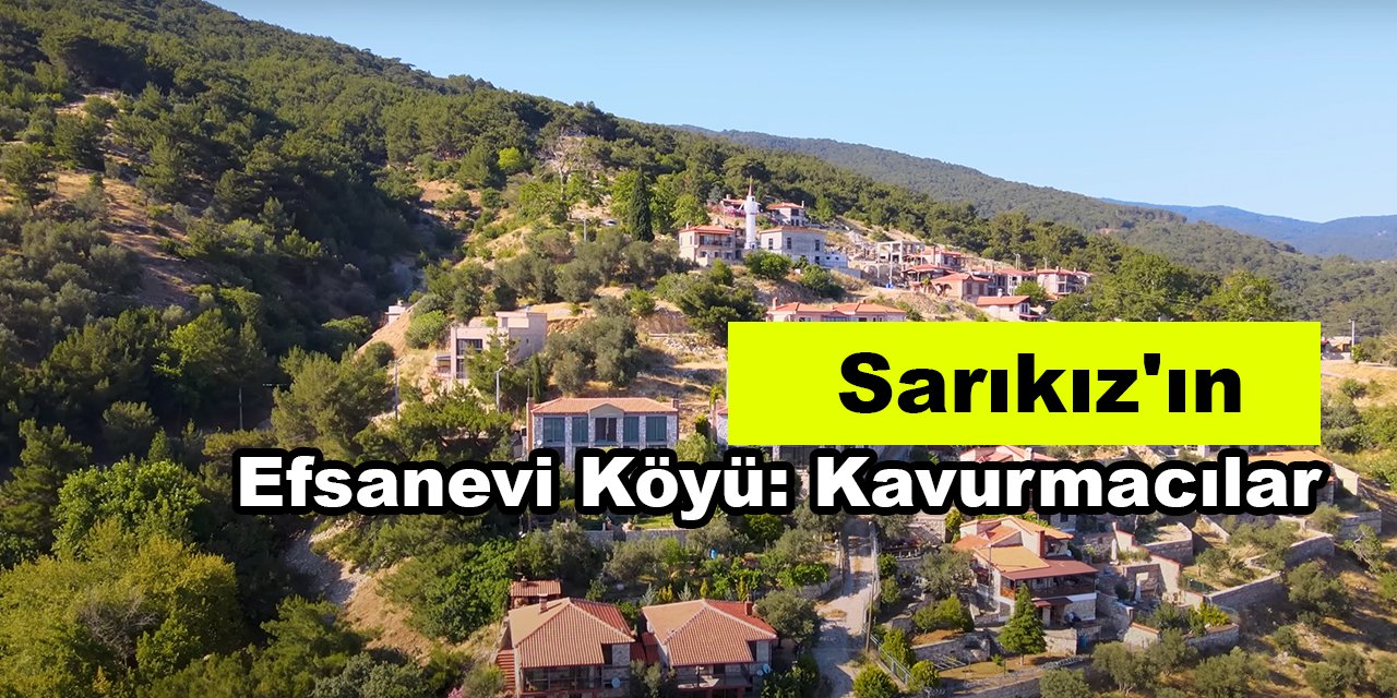 Sarıkız'ın Efsanevi Köyü: Kavurmacılar