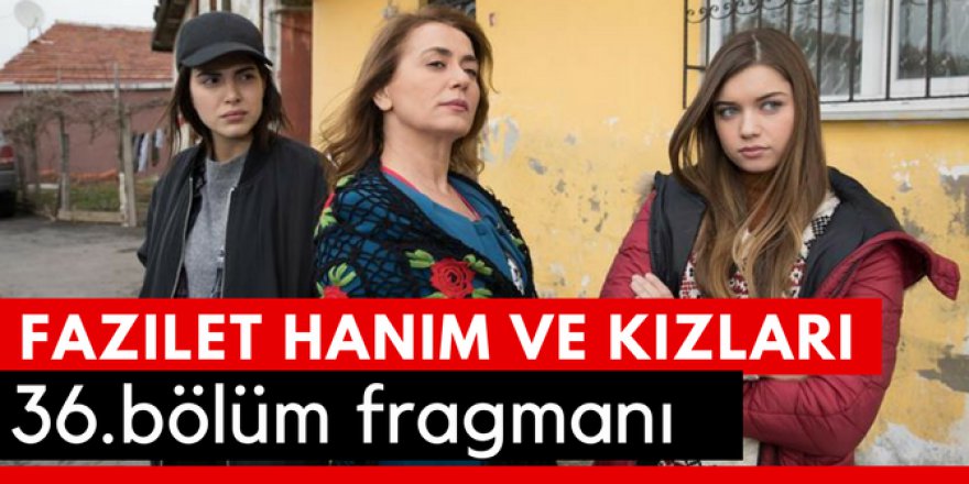 Fazilet Hanım ve Kızları 36. Bölüm Fragmanı İzle