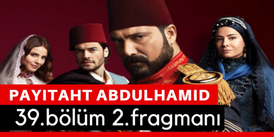 Payitaht Abdülhamit 39. Bölüm 2.Fragmanı İzle
