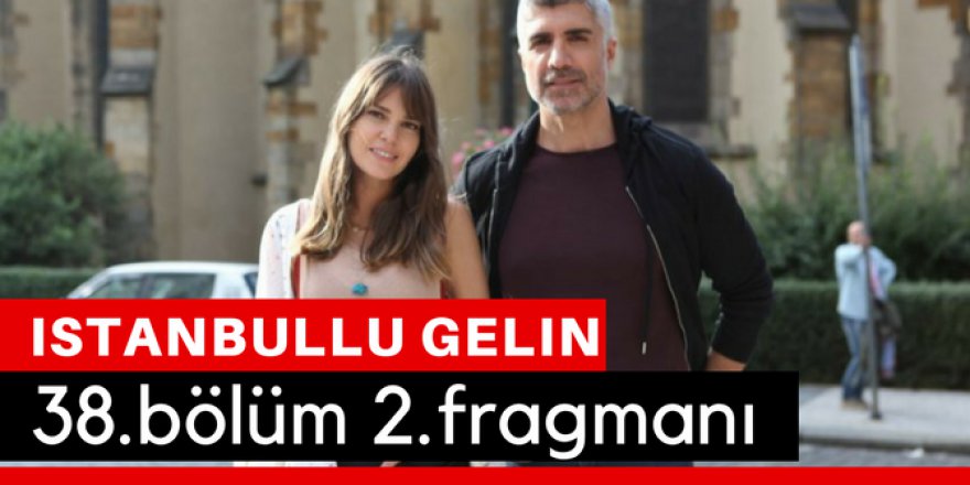İstanbullu Gelin 38. Bölüm 2.Fragmanı İzle