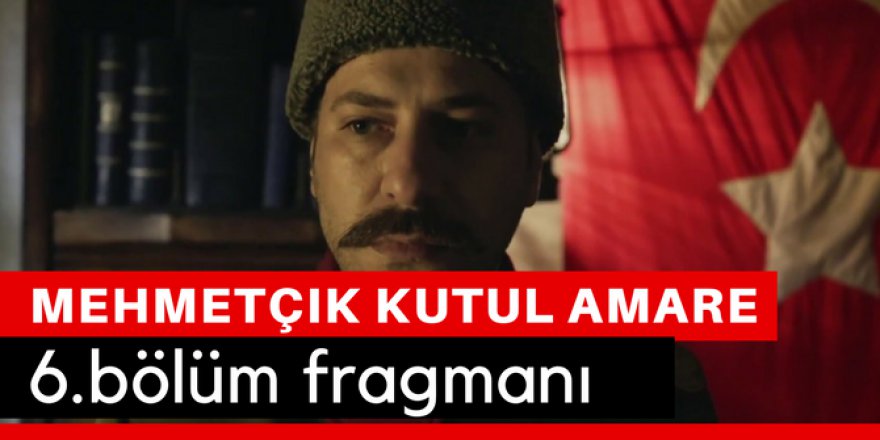Mehmetçik Kut'ül Amare 6. Bölüm Fragmanı İzle