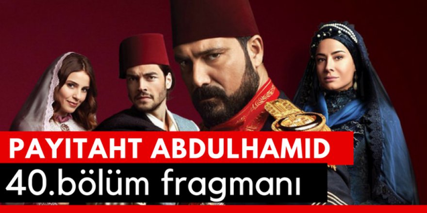 Payitaht Abdülhamit 40. Bölüm Fragmanı İzle