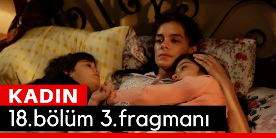 Kadın 18. Bölüm 3.Fragmanı İzle