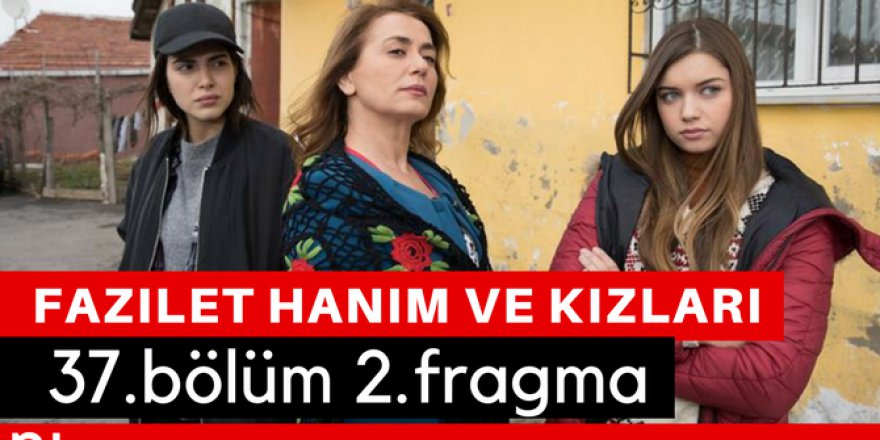 Fazilet Hanım ve Kızları 37. Bölüm 2.Fragmanı İzle