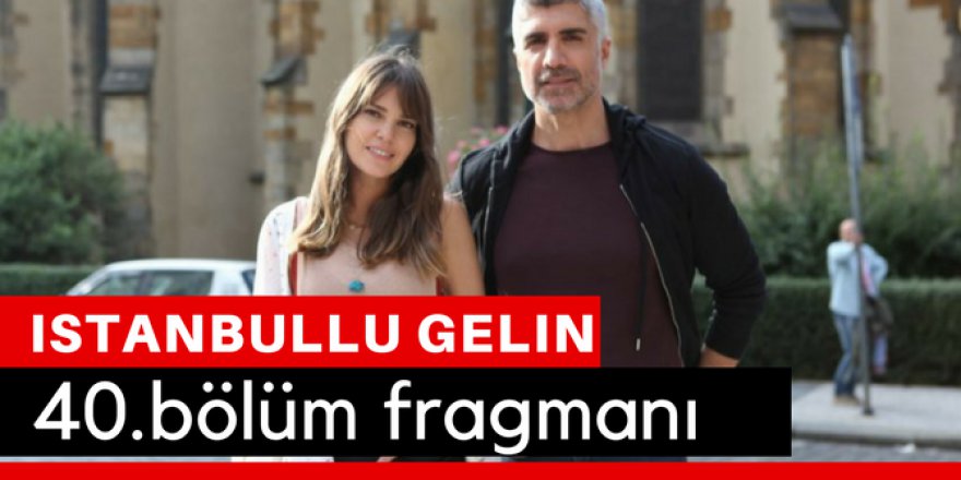 İstanbullu Gelin 40. Bölüm Fragmanı İzle