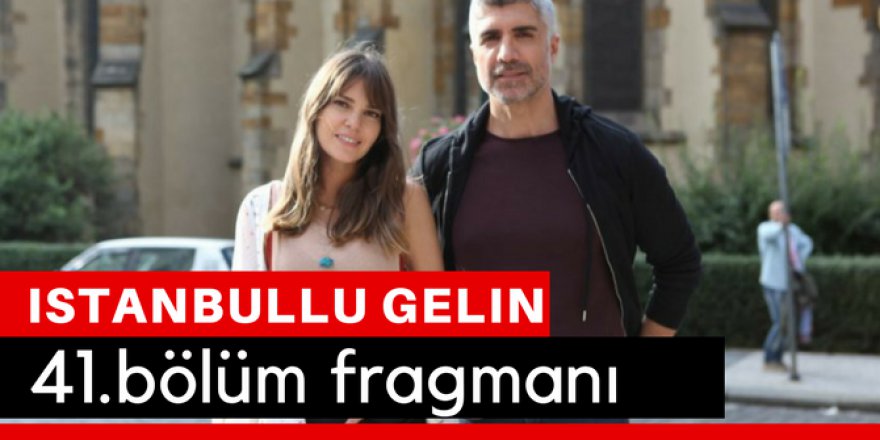 İstanbullu Gelin 41. Bölüm Fragmanı İzle