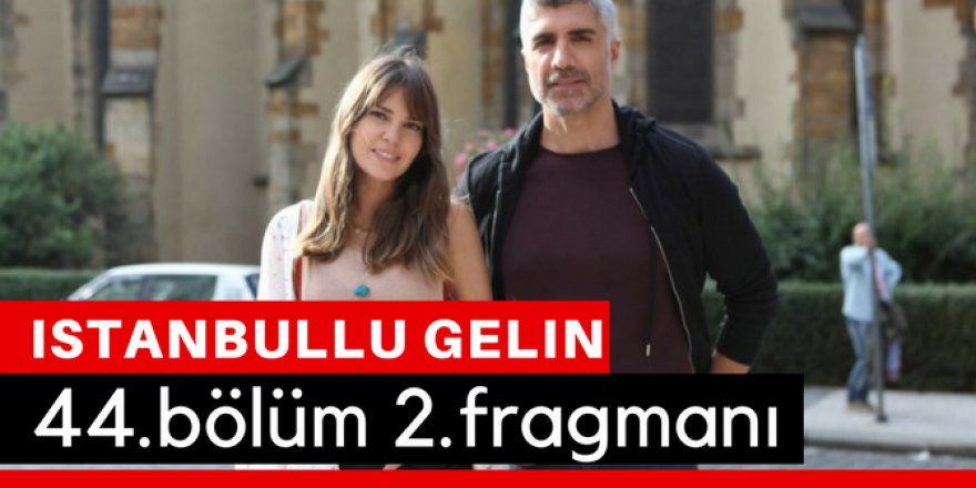 İstanbullu Gelin 44. Bölüm 2.Fragmanı İzle