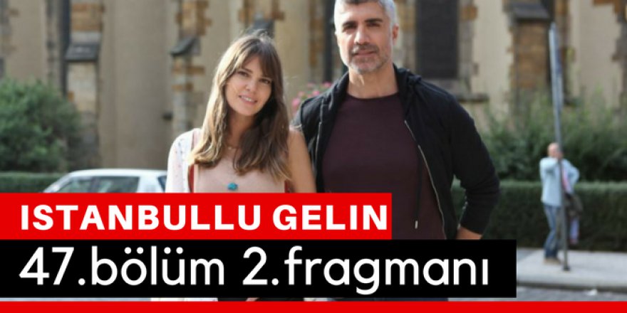 İstanbullu Gelin 47. Bölüm 2.Fragmanı İzle