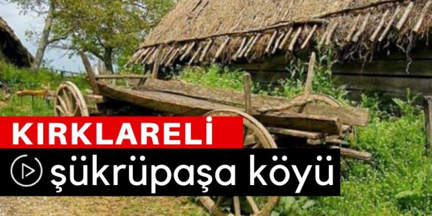 Kırklareli Şükrüpaşa Köyü